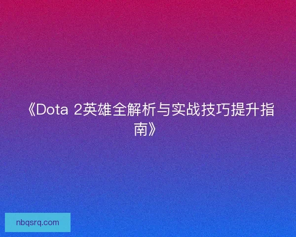 《Dota 2英雄全解析与实战技巧提升指南》